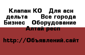 Клапан-КО2. Для асн дельта-5. - Все города Бизнес » Оборудование   . Алтай респ.